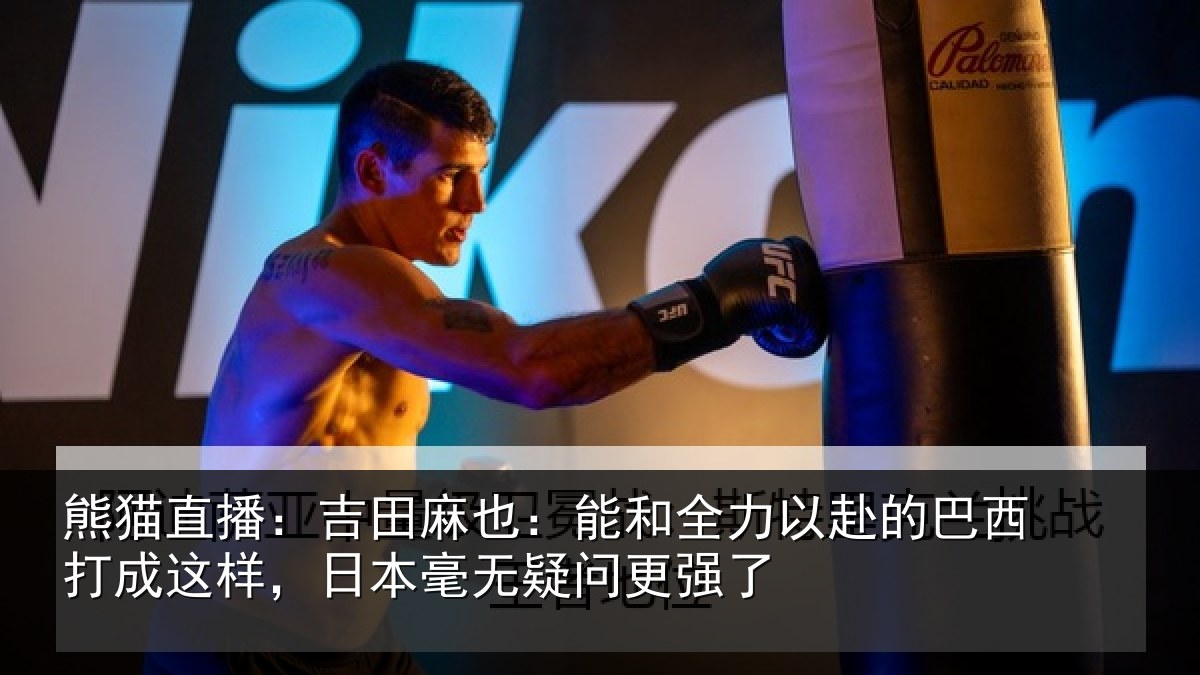 熊猫直播：吉田麻也：能和全力以赴的巴西打成这样，日本毫无疑问更强了