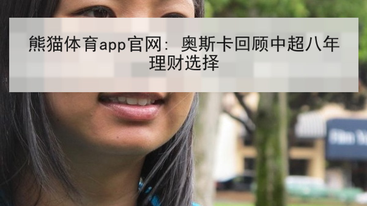熊猫体育app官网: 奥斯卡回顾中超八年理财选择 熊猫体育app官网: 奥斯卡回顾中超八年理财选择